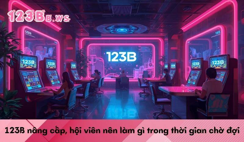 123B nâng cấp, hội viên nên làm gì trong thời gian chờ đợi