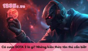 Cá cược DOTA 2 là gì? Những kiến thức tân thủ cần biết