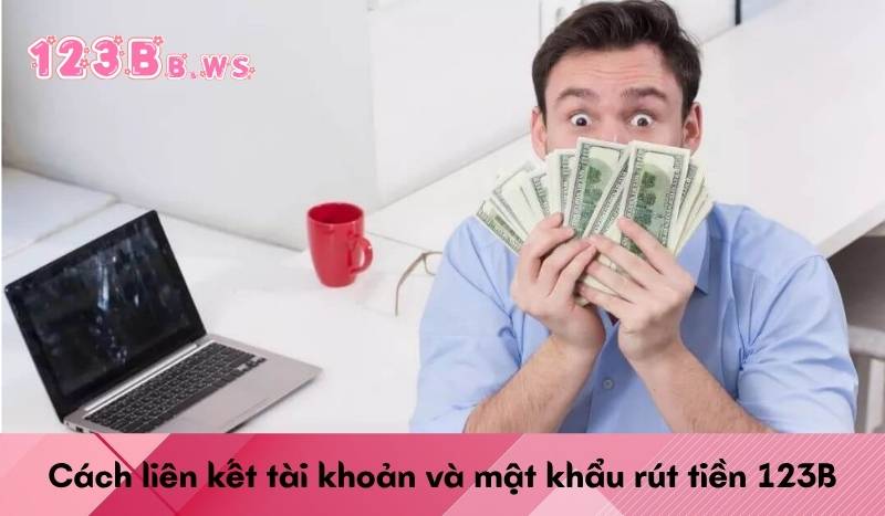 Cách liên kết tài khoản và mật khẩu rút tiền 123B