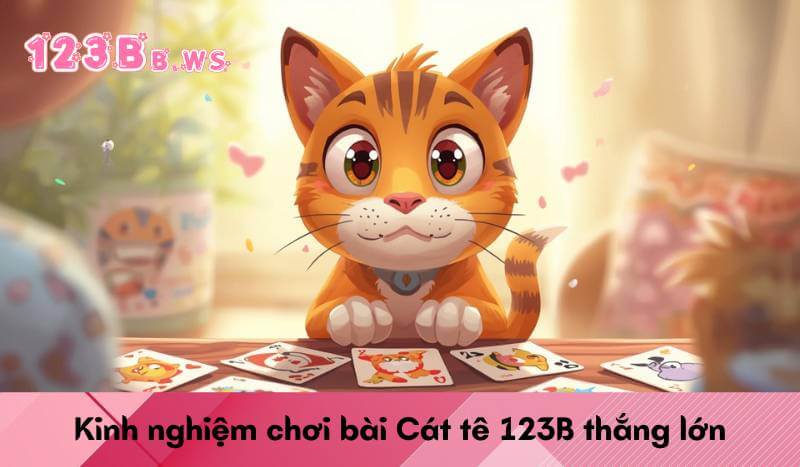 Kinh nghiệm chơi bài Cát tê 123B thắng lớn
